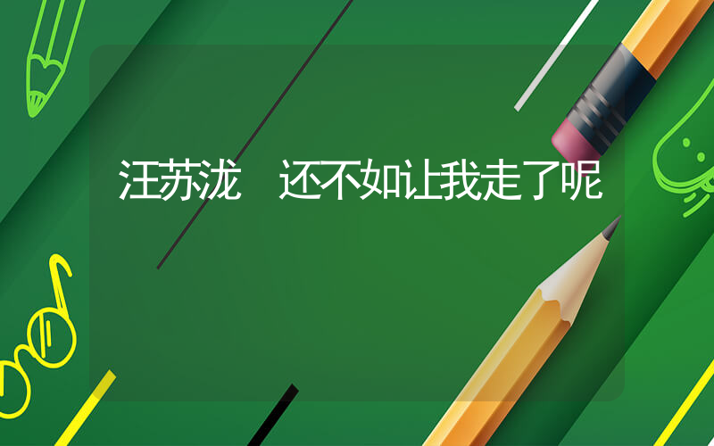 汪苏泷 还不如让我走了呢插图